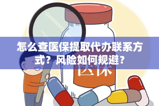 怎么查医保提取代办联系方式？风险如何规避？